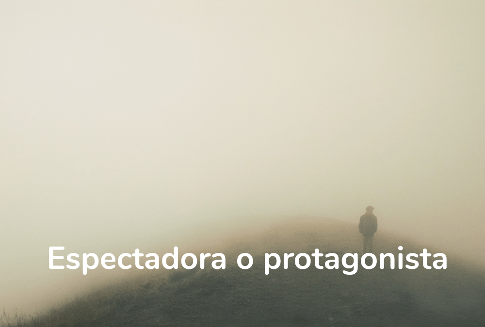 Espectadora o protagonista de tu vida